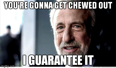 I Guarantee It Meme | YOU'RE GONNA GET CHEWED OUT I GUARANTEE IT | image tagged in memes,i guarantee it | made w/ Imgflip meme maker