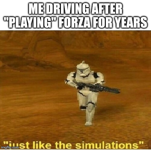 All of the training finally payed off | ME DRIVING AFTER "PLAYING" FORZA FOR YEARS | image tagged in forza,star wars,video games,gaming,steering_wheel,just like the simulations | made w/ Imgflip meme maker