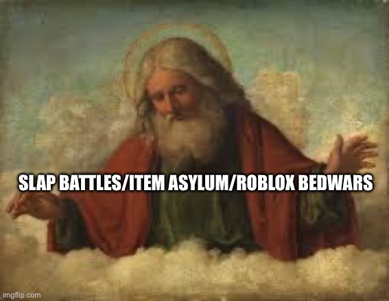 god | SLAP BATTLES/ITEM ASYLUM/ROBLOX BEDWARS | image tagged in god | made w/ Imgflip meme maker