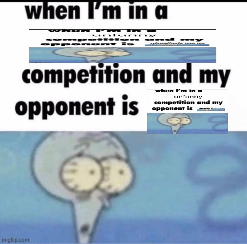 Me when I'm in a .... competition and my opponent is ..... | image tagged in me when i'm in a competition and my opponent is | made w/ Imgflip meme maker