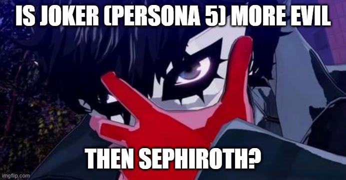 video game questions | IS JOKER (PERSONA 5) MORE EVIL; THEN SEPHIROTH? | image tagged in joker persona 5,joker,sephiroth | made w/ Imgflip meme maker