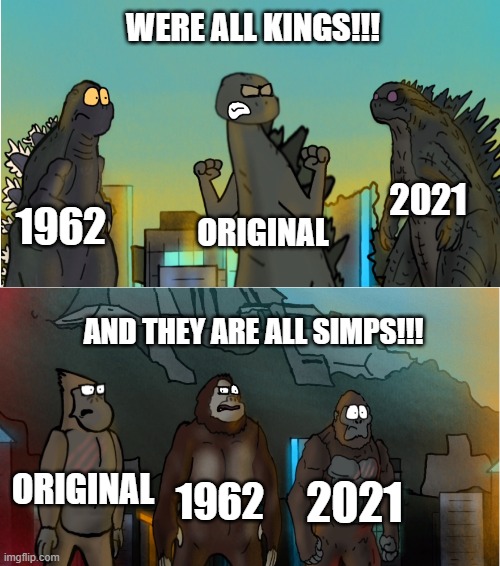 Godzilla vs Monkey meme | WERE ALL KINGS!!! 2021; 1962; ORIGINAL; AND THEY ARE ALL SIMPS!!! ORIGINAL; 2021; 1962 | image tagged in funny memes,simp,kings,godzilla,monkey,king kong | made w/ Imgflip meme maker