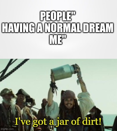 PEOPLE" HAVING A NORMAL DREAM
ME" | image tagged in jar of dirt | made w/ Imgflip meme maker