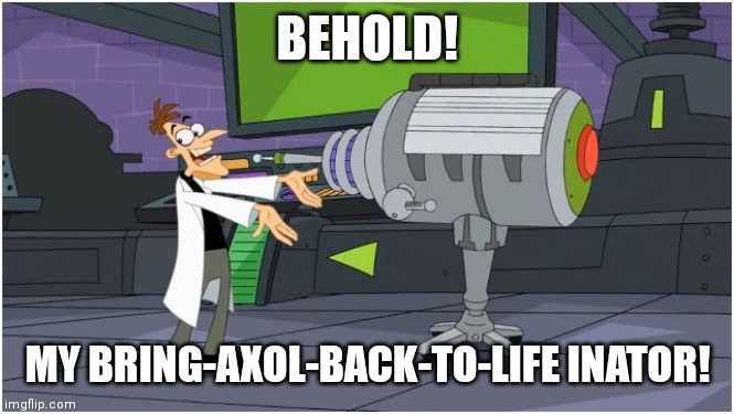 Wotfi | BEHOLD! MY BRING-AXOL-BACK-TO-LIFE INATOR! | image tagged in behold dr doofenshmirtz | made w/ Imgflip meme maker