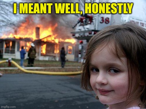 Disaster Girl Meme | I MEANT WELL, HONESTLY | image tagged in memes,disaster girl | made w/ Imgflip meme maker