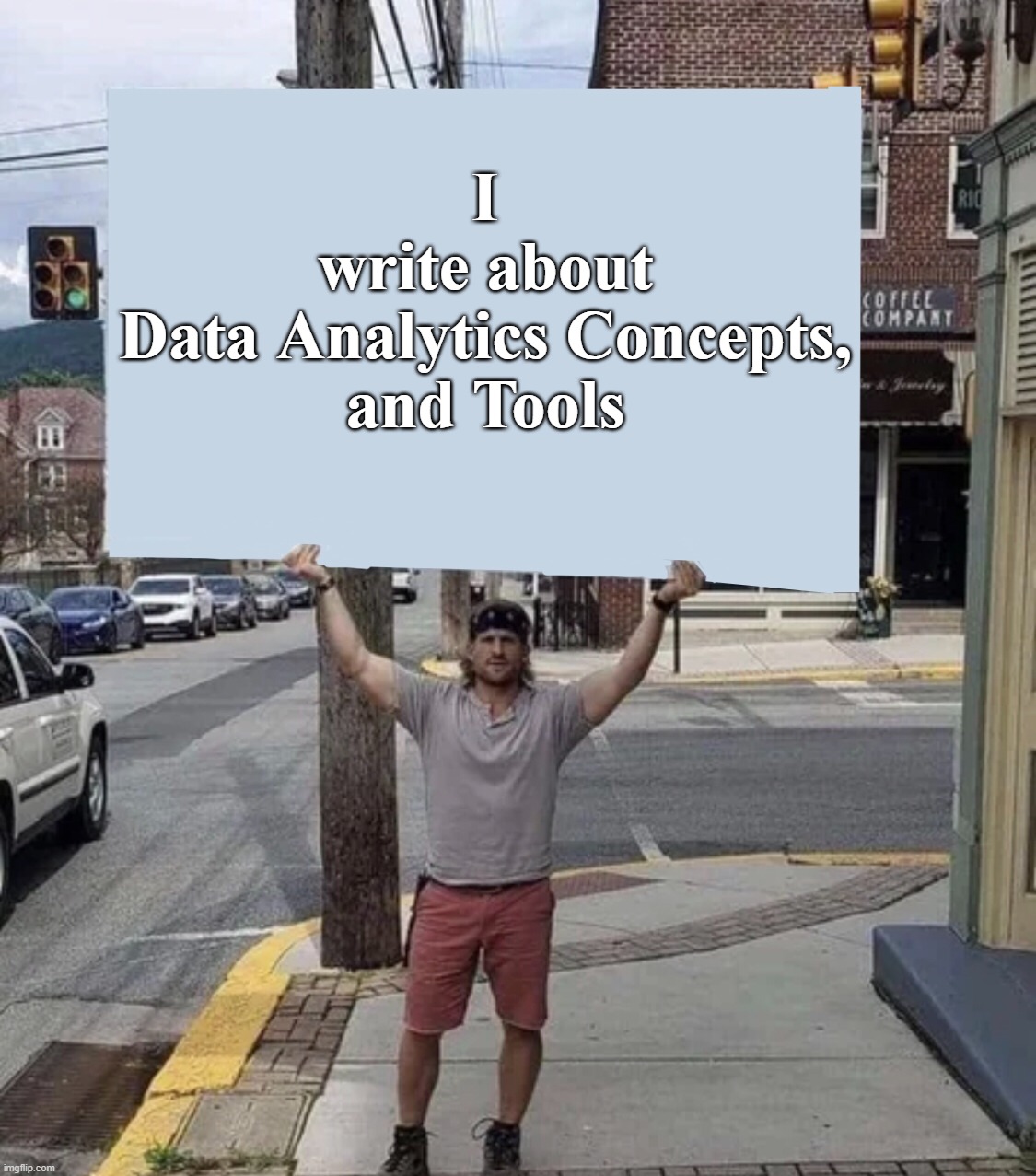 Man holding sign | I
write about
Data Analytics Concepts,
and Tools | image tagged in man holding sign | made w/ Imgflip meme maker