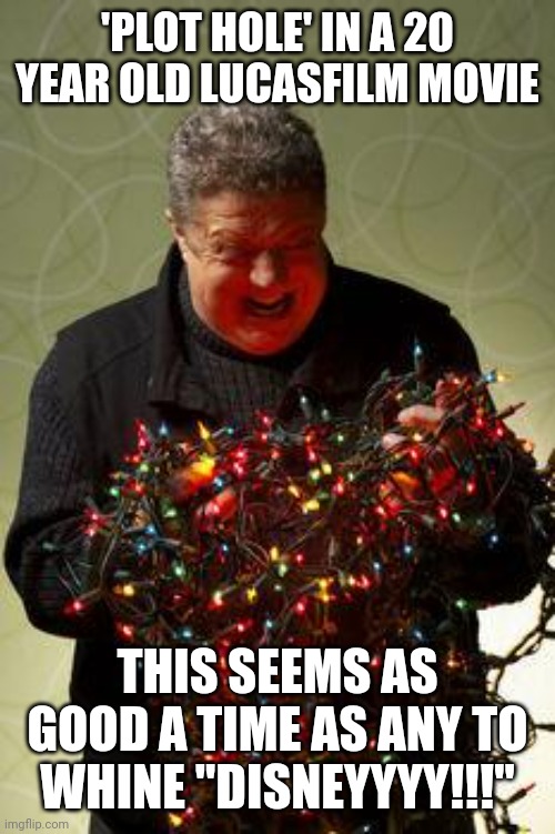 Christmas Lights | 'PLOT HOLE' IN A 20 YEAR OLD LUCASFILM MOVIE; THIS SEEMS AS GOOD A TIME AS ANY TO WHINE "DISNEYYYY!!!" | image tagged in christmas lights | made w/ Imgflip meme maker