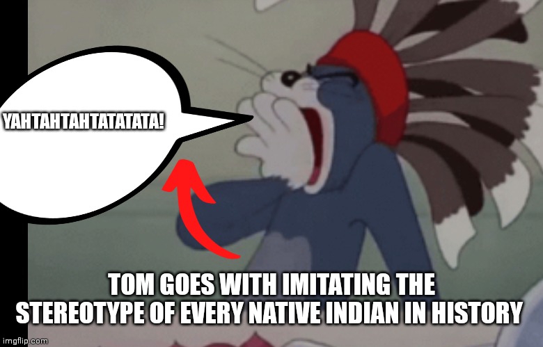 Indian Tom | YAHTAHTAHTATATATA! TOM GOES WITH IMITATING THE STEREOTYPE OF EVERY NATIVE INDIAN IN HISTORY | image tagged in indian tom,racist,racist tom | made w/ Imgflip meme maker
