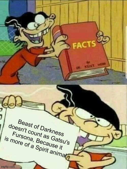 According to the Wiki, it is manifestation of his rage while fursona is a person's alter ego | Beast of Darkness doesn't count as Gatsu's Fursona, Because it is more of a Spirit animal | image tagged in double d facts book,memes,anti furry,berserk | made w/ Imgflip meme maker