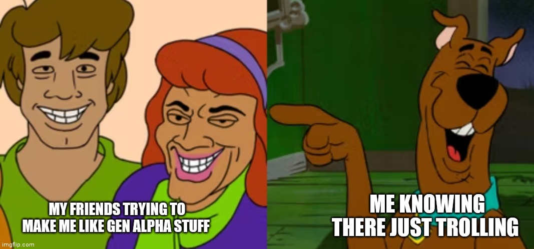 Scooby Doo knows there just trolling | MY FRIENDS TRYING TO MAKE ME LIKE GEN ALPHA STUFF; ME KNOWING THERE JUST TROLLING | image tagged in funny memes,scooby doo,trolling | made w/ Imgflip meme maker