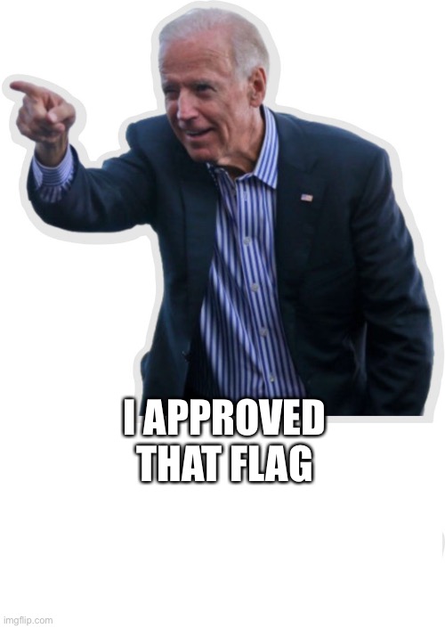 Biden “I Did That” | I APPROVED THAT FLAG | image tagged in biden i did that | made w/ Imgflip meme maker