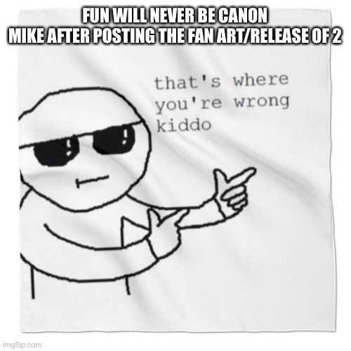TvT | FUN WILL NEVER BE CANON
MIKE AFTER POSTING THE FAN ART/RELEASE OF 2 | image tagged in that's where youre wrong kiddo,alphabet lore | made w/ Imgflip meme maker