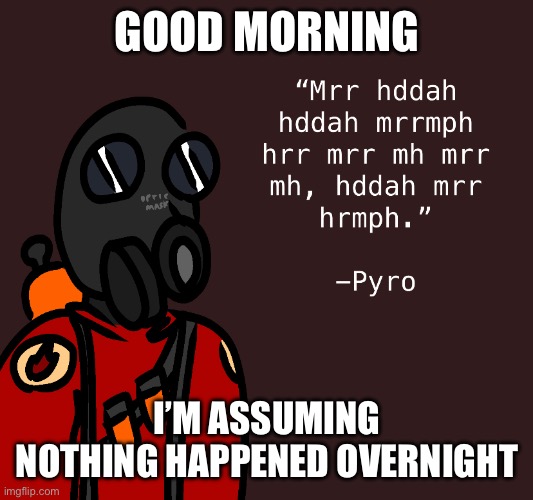 gruh | GOOD MORNING; I’M ASSUMING NOTHING HAPPENED OVERNIGHT | made w/ Imgflip meme maker