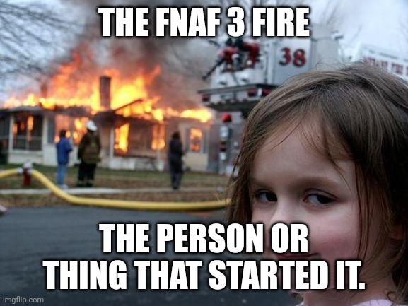 Disaster Girl Meme | THE FNAF 3 FIRE; THE PERSON OR THING THAT STARTED IT. | image tagged in memes,disaster girl | made w/ Imgflip meme maker