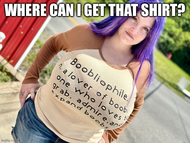 Shirt says it all | WHERE CAN I GET THAT SHIRT? | image tagged in big boobs | made w/ Imgflip meme maker