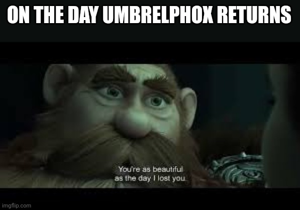 I still hold hope | ON THE DAY UMBRELPHOX RETURNS | image tagged in you're as beautiful as the day i lost you | made w/ Imgflip meme maker