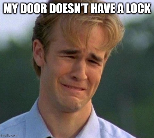 1990s First World Problems Meme | MY DOOR DOESN’T HAVE A LOCK | image tagged in memes,1990s first world problems | made w/ Imgflip meme maker