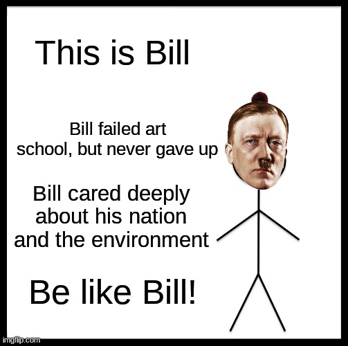 Be Like Bill | This is Bill; Bill failed art school, but never gave up; Bill cared deeply about his nation and the environment; Be like Bill! | image tagged in memes,be like bill,adolf hitler | made w/ Imgflip meme maker