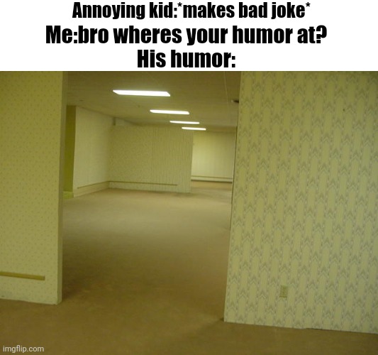 The Backrooms | Annoying kid:*makes bad joke*; Me:bro wheres your humor at?
His humor: | image tagged in the backrooms | made w/ Imgflip meme maker