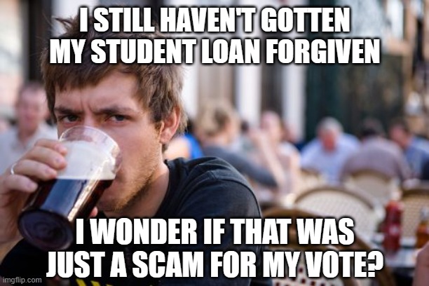 Lazy College Senior Meme | I STILL HAVEN'T GOTTEN MY STUDENT LOAN FORGIVEN I WONDER IF THAT WAS JUST A SCAM FOR MY VOTE? | image tagged in memes,lazy college senior | made w/ Imgflip meme maker