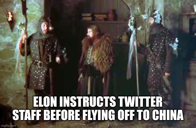 Monty Python Guards | ELON INSTRUCTS TWITTER STAFF BEFORE FLYING OFF TO CHINA | image tagged in monty python guards,twitter,elon musk | made w/ Imgflip meme maker