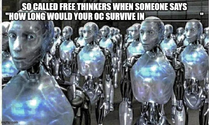 Yes this is just slander | SO CALLED FREE THINKERS WHEN SOMEONE SAYS "HOW LONG WOULD YOUR OC SURVIVE IN ___________" | image tagged in so called free thinkers | made w/ Imgflip meme maker