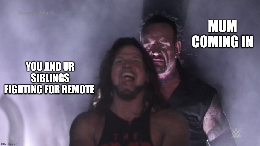 AJ Styles & Undertaker | YOU AND UR SIBLINGS FIGHTING FOR REMOTE MUM COMING IN | image tagged in aj styles undertaker | made w/ Imgflip meme maker