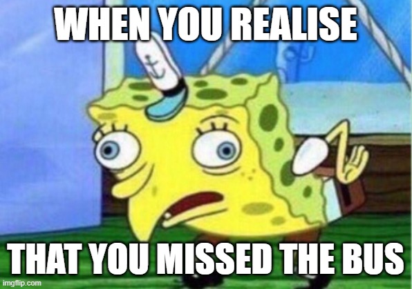 Mocking Spongebob | WHEN YOU REALISE; THAT YOU MISSED THE BUS | image tagged in memes,mocking spongebob | made w/ Imgflip meme maker