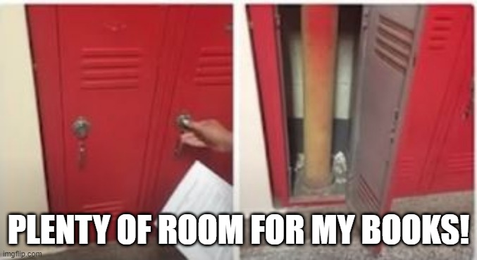 Locker Woes | PLENTY OF ROOM FOR MY BOOKS! | image tagged in you had one job | made w/ Imgflip meme maker