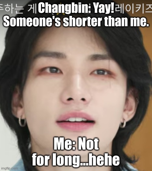 ill cry when i get taller than changbin. he's 5'6'' | Changbin: Yay! Someone's shorter than me. Me: Not for long...hehe | image tagged in changbin,skz | made w/ Imgflip meme maker