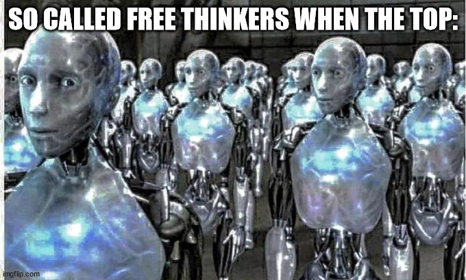 so called free thinkers | SO CALLED FREE THINKERS WHEN THE TOP: | image tagged in so called free thinkers | made w/ Imgflip meme maker