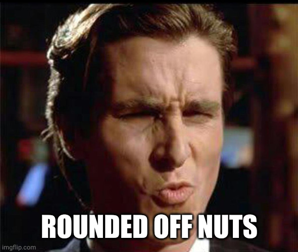 Christian Bale Ooh | ROUNDED OFF NUTS | image tagged in christian bale ooh | made w/ Imgflip meme maker