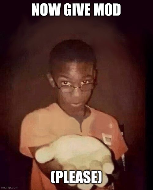 give me your phone | NOW GIVE MOD (PLEASE) | image tagged in give me your phone | made w/ Imgflip meme maker