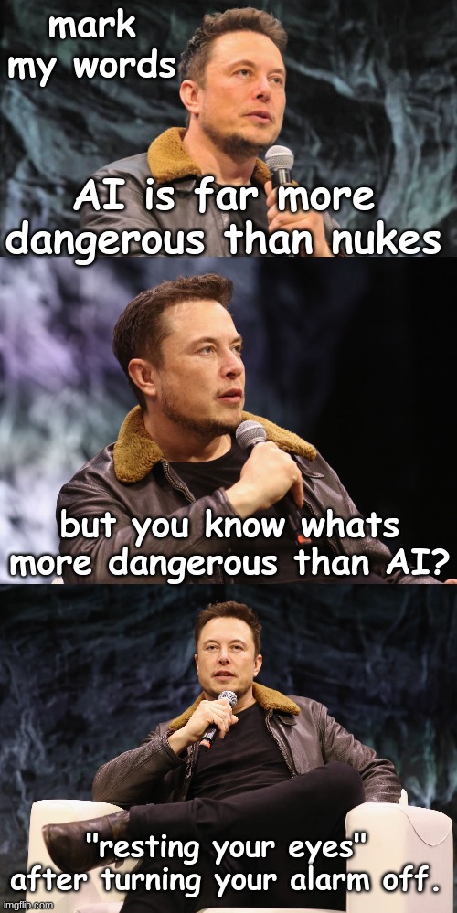 It literally happened to this morning. | mark my words; AI is far more dangerous than nukes; but you know whats more dangerous than AI? "resting your eyes" after turning your alarm off. | image tagged in memes,funny,elon musk,ai,nukes | made w/ Imgflip meme maker