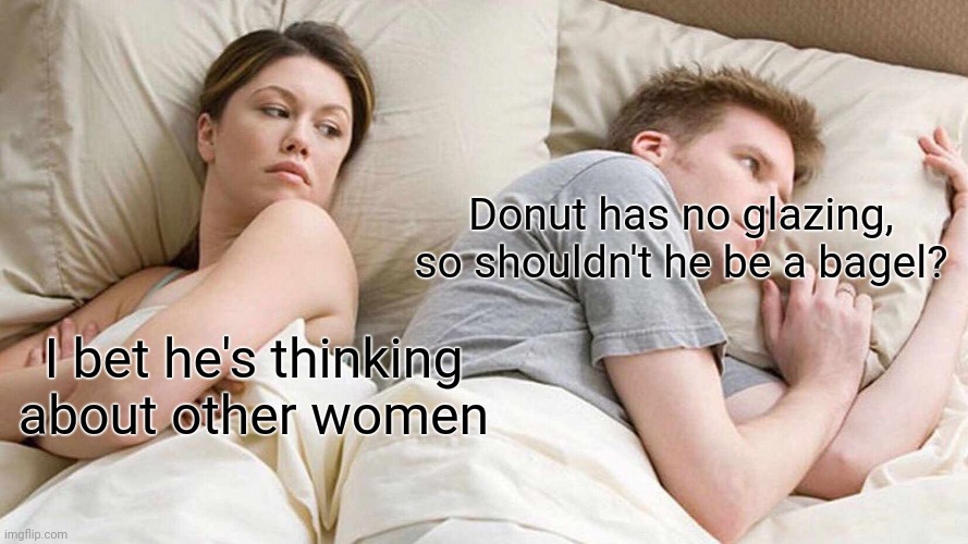 Where's his glazing? | Donut has no glazing, so shouldn't he be a bagel? I bet he's thinking about other women | image tagged in memes,i bet he's thinking about other women,bfb,bfdi,donut | made w/ Imgflip meme maker