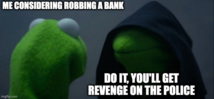 Vengeance will be mine! | ME CONSIDERING ROBBING A BANK; DO IT, YOU'LL GET REVENGE ON THE POLICE | image tagged in memes,evil kermit | made w/ Imgflip meme maker