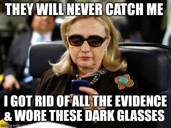 Hillary Clinton Cellphone Meme | THEY WILL NEVER CATCH ME; I GOT RID OF ALL THE EVIDENCE & WORE THESE DARK GLASSES | image tagged in memes,hillary clinton cellphone | made w/ Imgflip meme maker