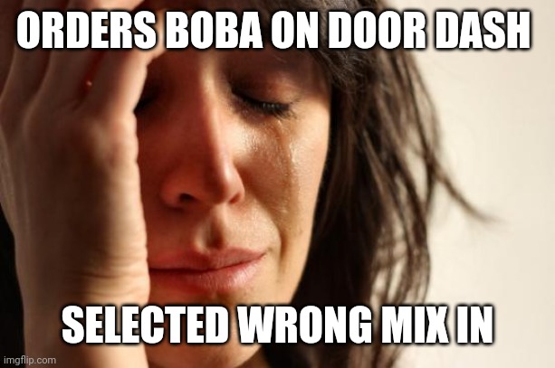 First World Problems Meme | ORDERS BOBA ON DOOR DASH; SELECTED WRONG MIX IN | image tagged in memes,first world problems | made w/ Imgflip meme maker
