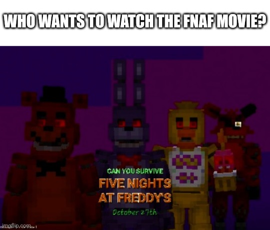 Also I Made The Poster In Minecraft | WHO WANTS TO WATCH THE FNAF MOVIE? | image tagged in fnaf | made w/ Imgflip meme maker