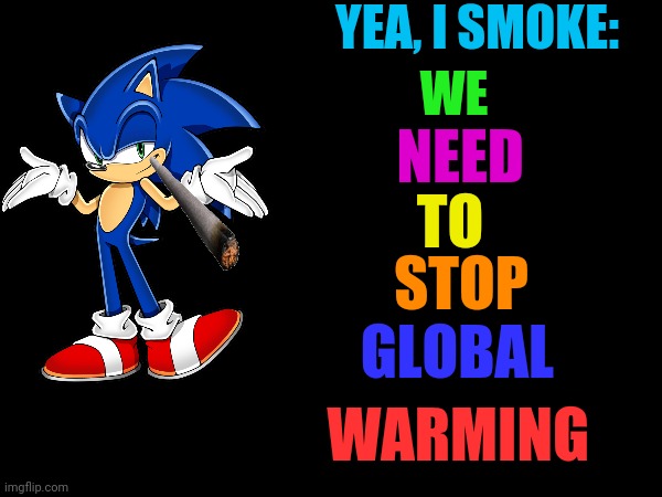 YEA, I SMOKE:; WE; NEED; TO; STOP; GLOBAL; WARMING | made w/ Imgflip meme maker