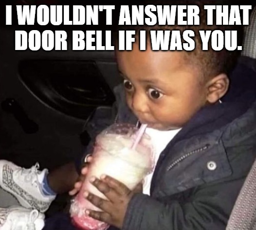 I WOULDN'T ANSWER THAT DOOR BELL IF I WAS YOU. | image tagged in oh oh | made w/ Imgflip meme maker