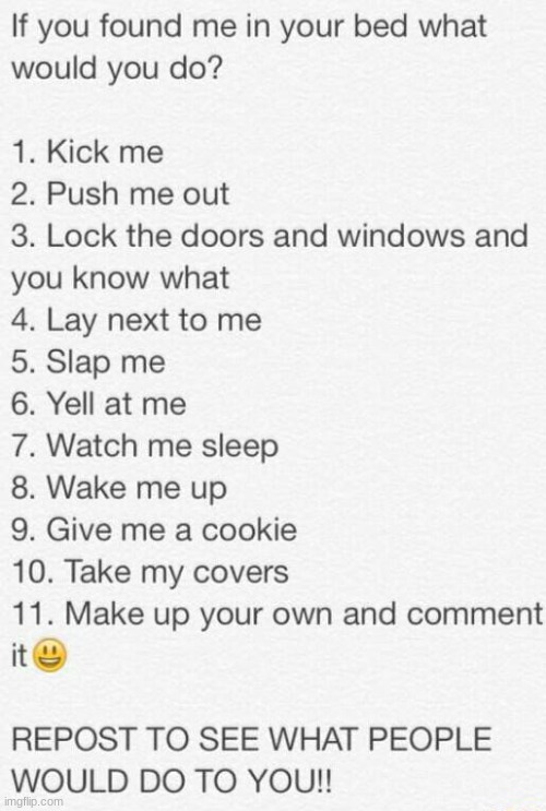 =D | image tagged in if you found me in your bed what would you do | made w/ Imgflip meme maker