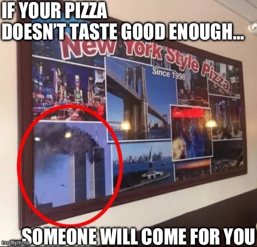 The picture says everything you need to know… | IF YOUR PIZZA DOESN’T TASTE GOOD ENOUGH…; …SOMEONE WILL COME FOR YOU | image tagged in dark humor | made w/ Imgflip meme maker