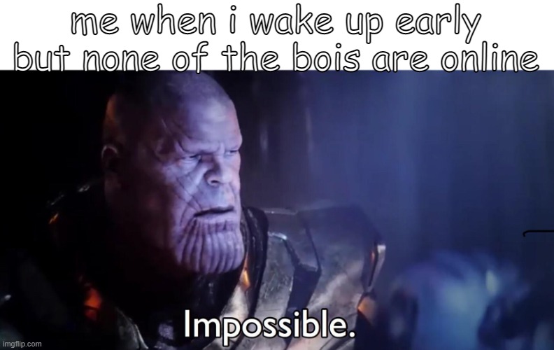 im sad | me when i wake up early but none of the bois are online | image tagged in thanos impossible | made w/ Imgflip meme maker