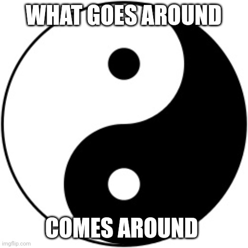 Yin Yang | WHAT GOES AROUND; COMES AROUND | image tagged in yin yang | made w/ Imgflip meme maker