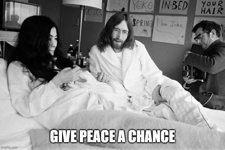 John & Yoko bed protest | GIVE PEACE A CHANCE | image tagged in john yoko bed protest | made w/ Imgflip meme maker