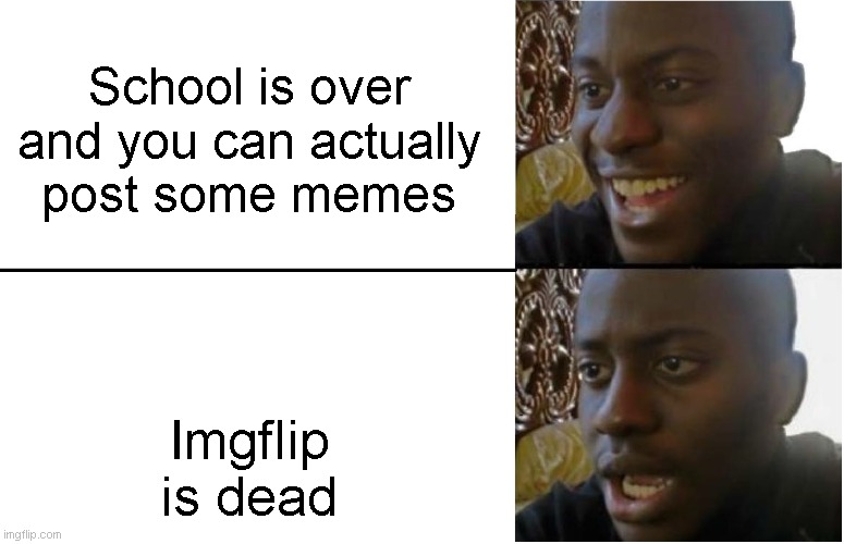 The one time i'm available to post... | School is over and you can actually post some memes; Imgflip is dead | image tagged in disappointed black guy,funny,memes,true story,imgflip | made w/ Imgflip meme maker
