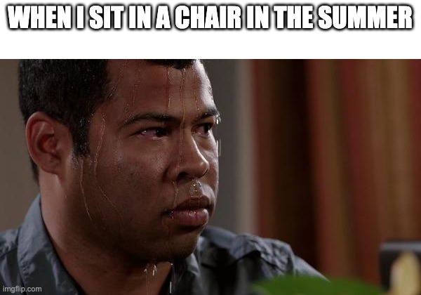 The Sun too hot man, give it an air conditioner or smth | WHEN I SIT IN A CHAIR IN THE SUMMER | image tagged in sweating bullets,school,funny,fun,funny memes | made w/ Imgflip meme maker
