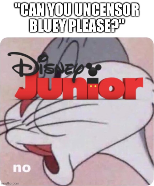 Will You? | "CAN YOU UNCENSOR BLUEY PLEASE?" | image tagged in bugs bunny no,bluey,censorship | made w/ Imgflip meme maker