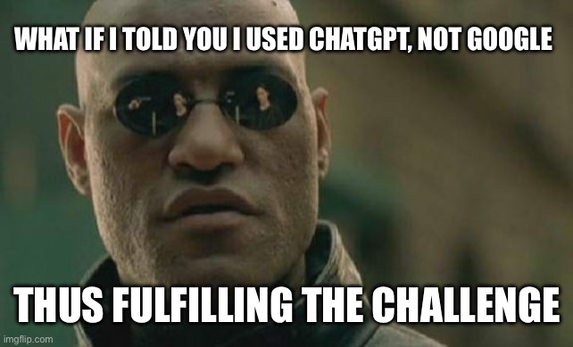 Matrix Morpheus Meme | WHAT IF I TOLD YOU I USED CHATGPT, NOT GOOGLE THUS FULFILLING THE CHALLENGE | image tagged in memes,matrix morpheus | made w/ Imgflip meme maker
